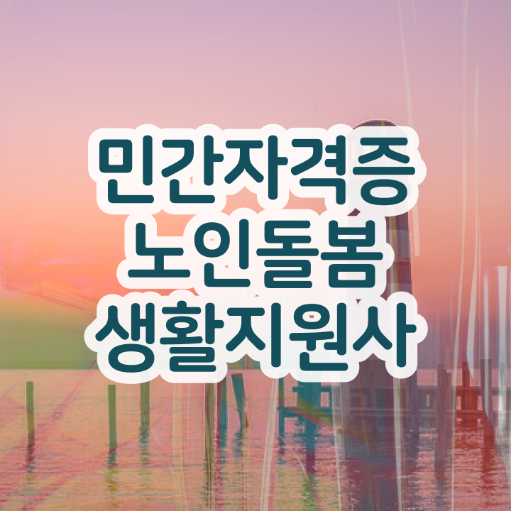  생활지원사 구인 , 노인돌봄생활지원사 자격증 응시자격 없이 취득한 정보 보고가세요
