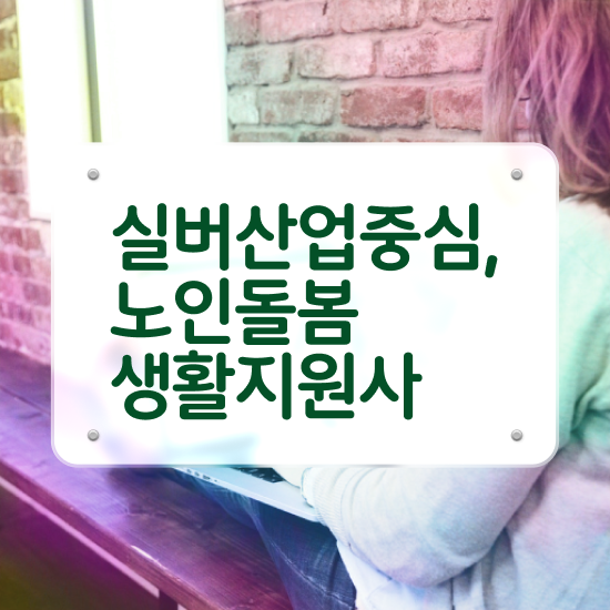  노인맞춤돌봄서비스사업 , 노인돌봄생활지원사 자격증 응시자격 없이 취득한 방법 및 취업