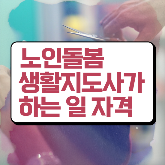  노인돌봄서비스 생활지원사 , 노인돌봄생활지원사 자격증 2주 만에 합격한 비법 및 취업