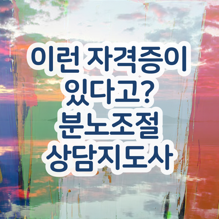  40대취업자격증 , 실무경력 없어도 분노조절상담지도사 걱정하지 말아요