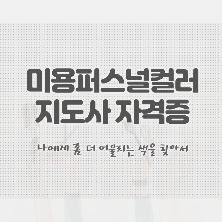  미용퍼스널컬러지도사자격증 , 미용퍼스널컬러지도사 자격증 1급,2급 동시에 취득했던 후기 준비했어요
