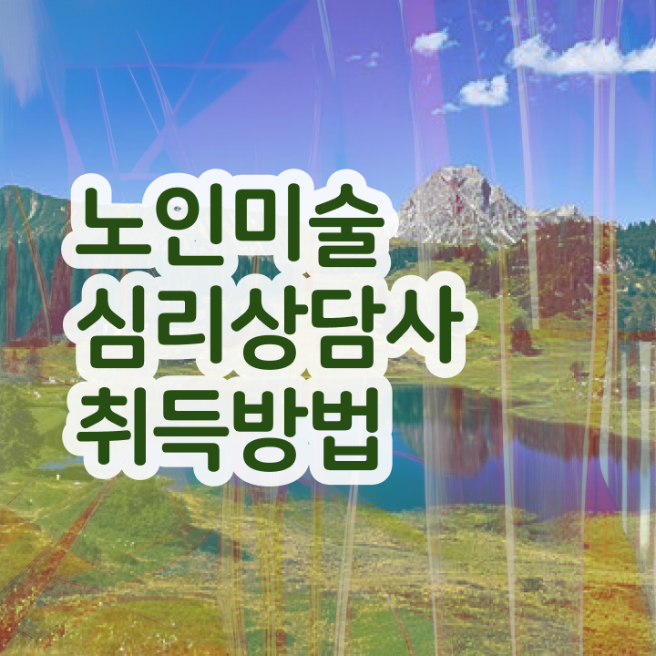  노인미술지도사 , 노인미술심리상담사 자격증 쉽고 간편하게 취득한 정보 , 향후 전망