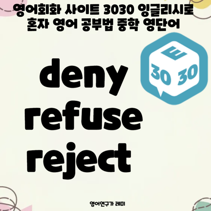 영어회화 사이트 3030 잉글리시로 혼자 영어 공부법 중학 영단어 deny, refuse, reject 영어회화 사이트 3030 잉글리시로 혼자 영어 공부법 중학 영단어 deny, refuse, reject