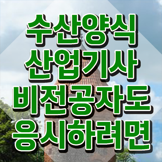  수산양식산업기사 시험 시간 , 수산양식산업기사자격증 응시자격 없이 합격한 후기