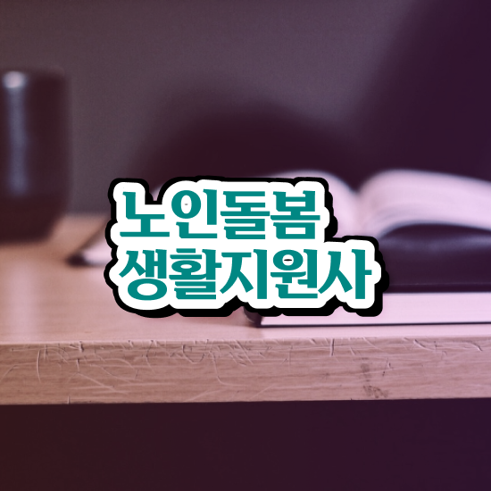  노인돌봄서비스 생활지원사 , 노인돌봄생활지원사 자격증 온라인으로 합격한 비법 및 향후 전망