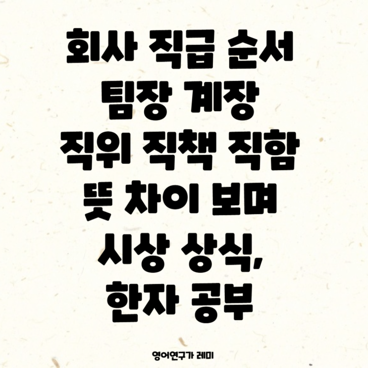 회사 직급 순서 팀장 계장 직위 직책 직함 뜻 차이 보며 시사 상식, 한자 공부 회사 직급 순서 팀장 계장 직위 직책 직함 뜻 차이 보며 시사 상식, 한자 공부