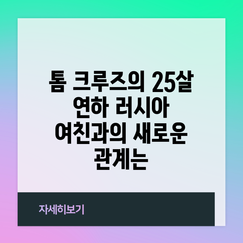 톰 크루즈의 25살 연하 러시아 여친과의 새로운 관계는