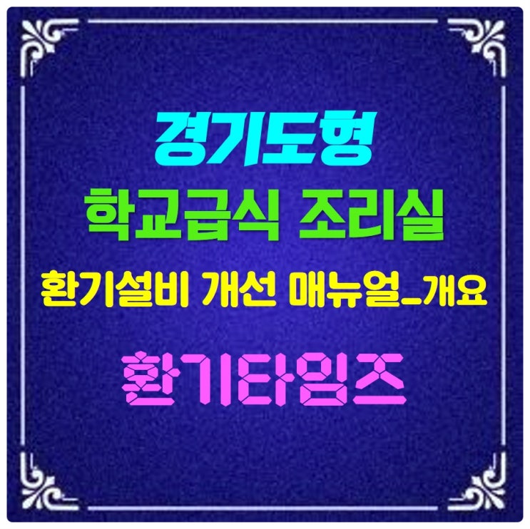 경기도형 학교급식 조리실 환기설비 개선 매뉴얼 개요_환기타임즈 경기도형 학교급식 조리실 환기설비 개선 매뉴얼 개요_환기타임즈