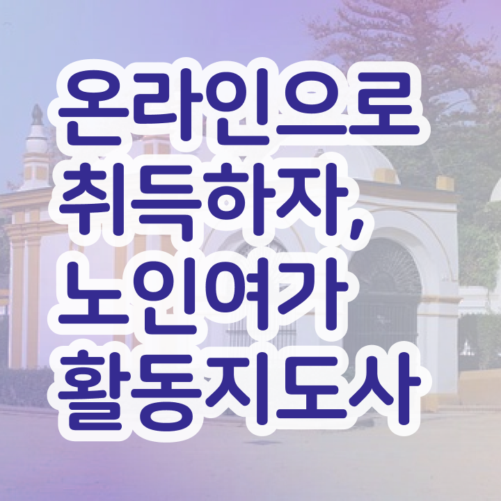 노인여가활동지도사 특강 , 인강만 듣고 노인여가활동지도사자격증 취득 정보