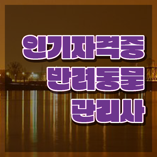  반려동물관리사 학원 , 반려동물관리사 자격증 1급,2급 동시에 합격정보 알려드려요