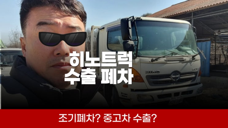  영업용 히노 트럭 중고차 수출 조기 폐차, 경기 광주 파주 일산 고양시 여주 남양주 양주 의정부
