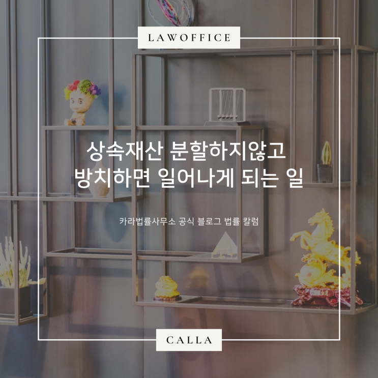  상속재산 분할하지않고 방치하면 일어나게 되는 일