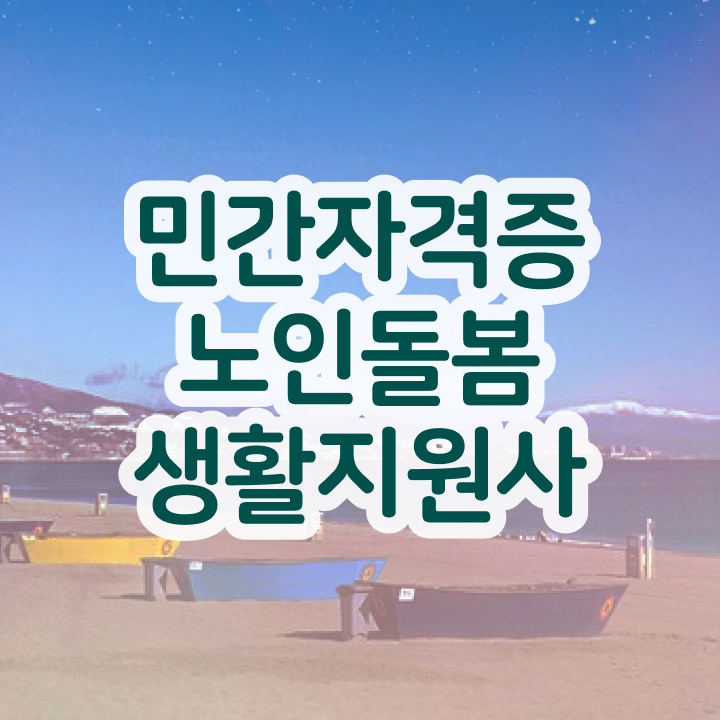  독거노인관리사 , 노인돌봄생활지원사 자격증 간단하게 취득한 노하우 및 전망