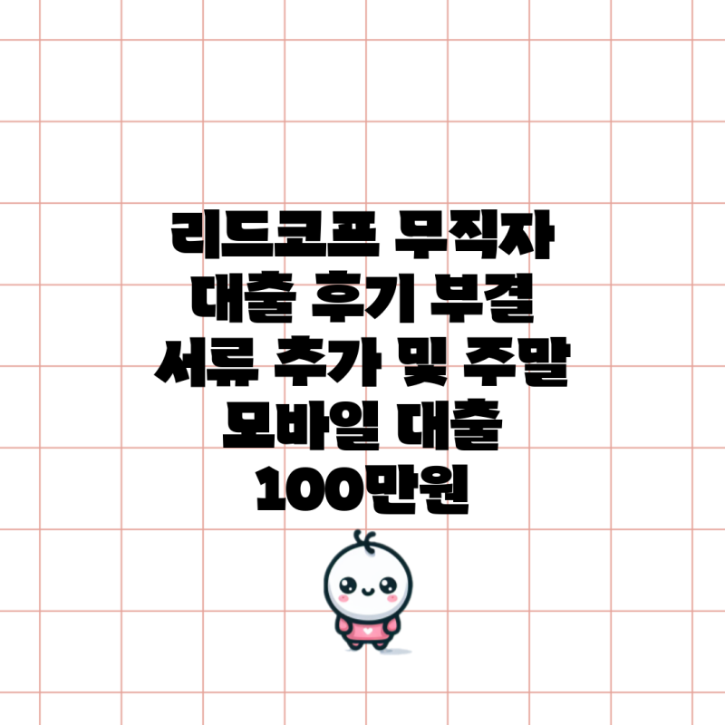 리드코프 무직자 대출 후기 부결 서류 추가 및 주말 모바일 대출 100만원