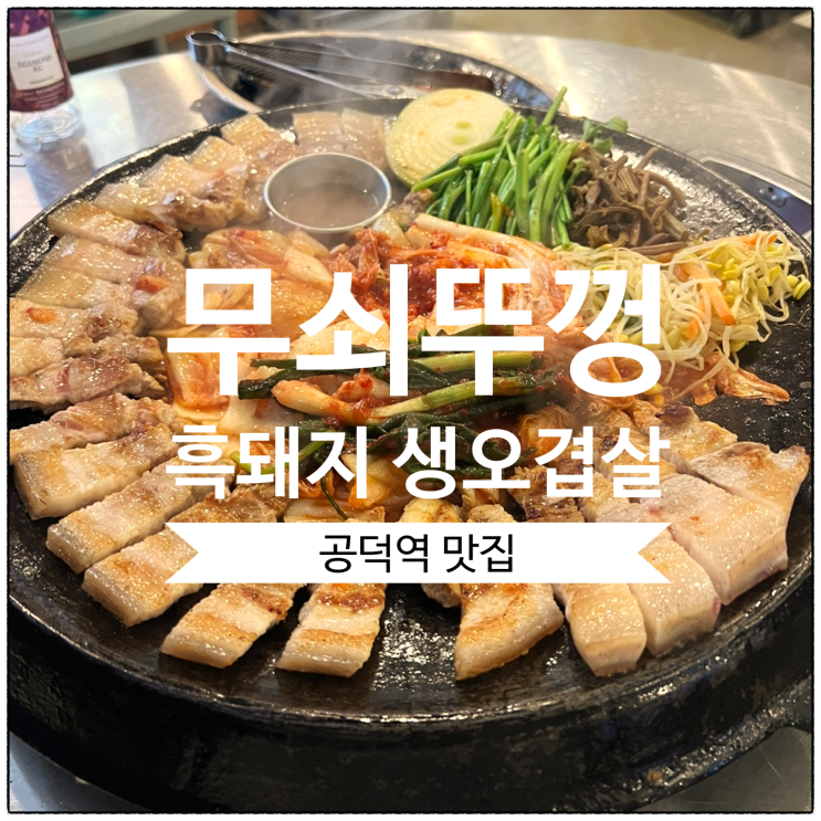  [공덕역 맛집] 무쇠뚜껑: 제주 흑돼지 생오겹살 맛집