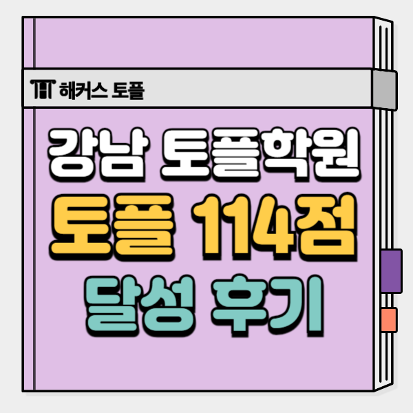  강남 토플학원 추천, 토플 114점 나온 후기!
