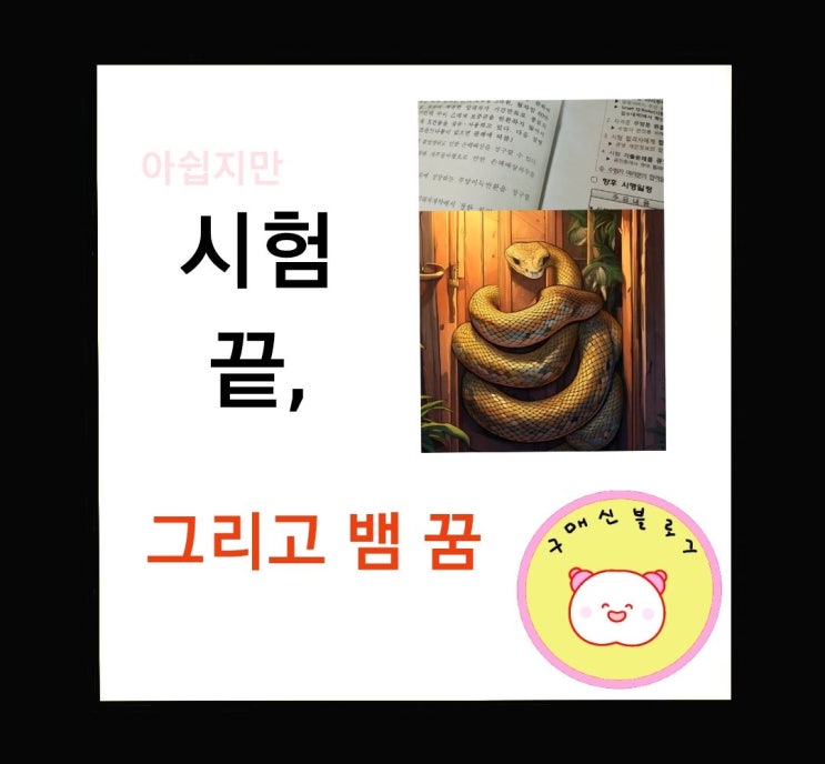  시험 끝, 그리고 뱀 꿈.