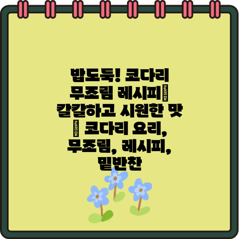 밥도둑! 코다리 무조림 레시피| 칼칼하고 시원한 맛 | 코다리 요리, 무조림, 레시피, 밑반찬