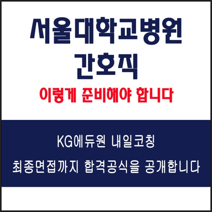  서울대학교병원 간호직 면접 준비 학원, 면접 예상 질문과 준비 방법 및 주의할 점, 내일코칭