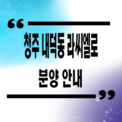  청주 내덕동 라씨엘로 민간임대아파트 안덕벌 10년전세 공급 소식