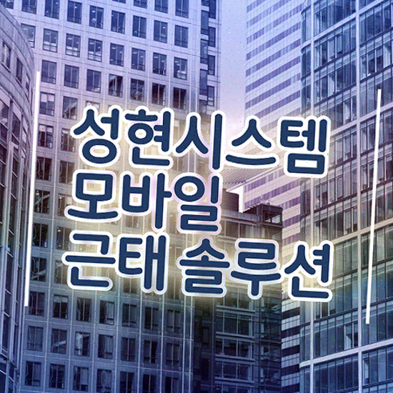  근태관리 어플 편리한 출장/외근 관리 성현시스템 근태관리솔루션 지금 도입하기