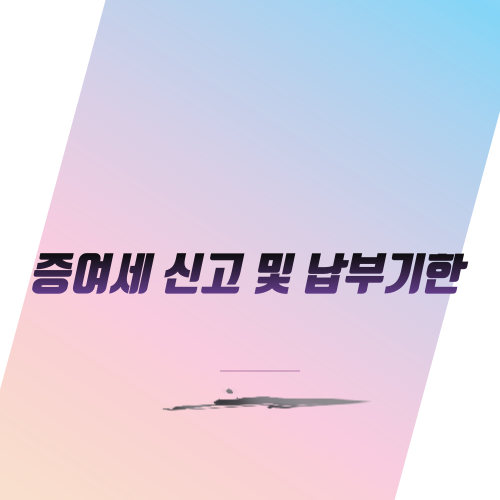  증여세 신고 및 납부기한
