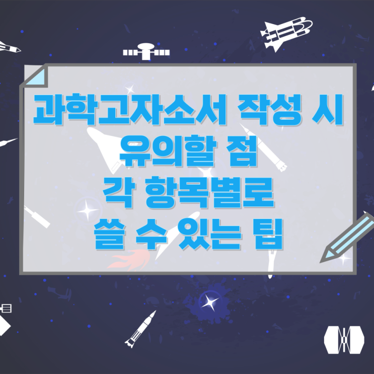 과학고자소서 작성 시 유의할 점과 각 항목별로 쓸 수 있는 팁 과학고자소서 작성 시 유의할 점과 각 항목별로 쓸 수 있는 팁