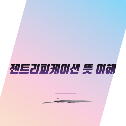  젠트리피케이션 뜻 이해