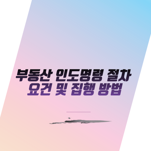  부동산 인도명령 절차, 요건 및 집행 방법