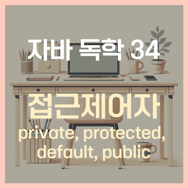  자바 독학 (34) - 접근 제어자 (private, protected, default, public 차이!)