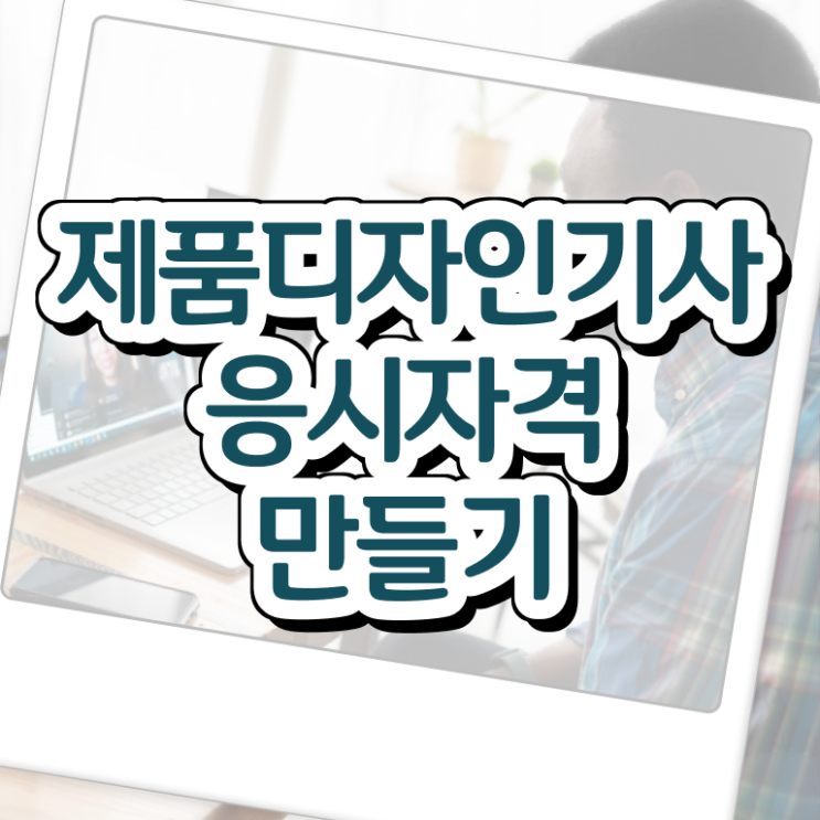  제품디자인기사 자격요건 온라인 과정으로 간편하게 준비한 노하우