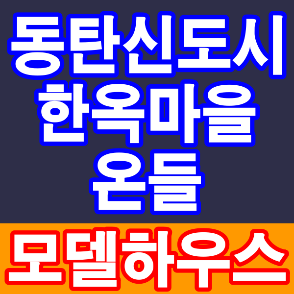 동탄신도시 한옥마을 온들 공급정보
