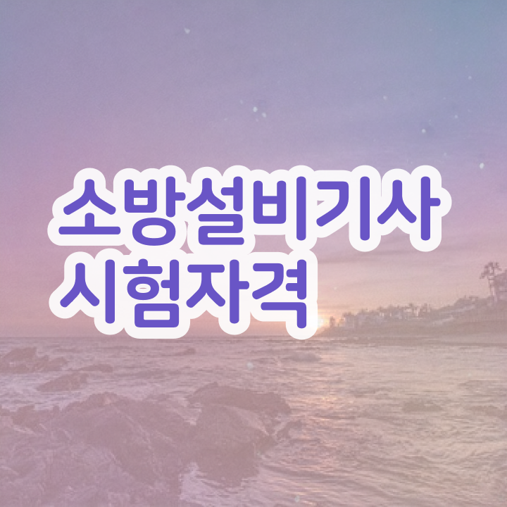  소방설비기사 합격 후기 , 소방설비기사 응시자격 학점은행제로 단기간에 끝낸 비법