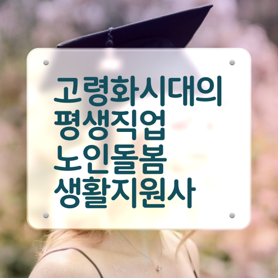  노인돌봄서비스 사업 , 노인돌봄생활지원사 자격증 단기간에 취득한 과정 콕콕 짚어드립니다