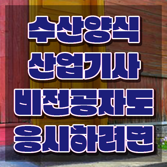  수산양식산업기사 신청 , 수산양식산업기사 취득한 노하우 및 향후전망