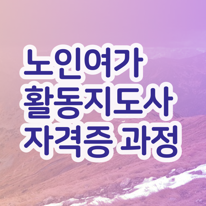  노인여가활동지도사 시험일정 , 노인여가활동지도사 온라인으로 취득 정보