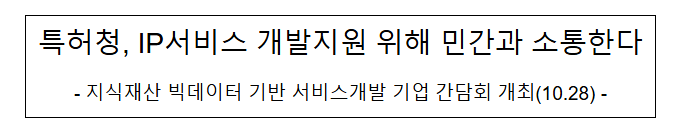 특허청, 지식재산(IP)서비스 개발지원 위해 민간과 소통한다 특허청, 지식재산(IP)서비스 개발지원 위해 민간과 소통한다