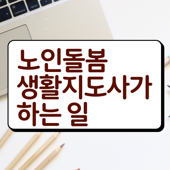  노인돌봄서비스 사업 , 노인돌봄생활지원사 자격증 응시자격 없이 준비한 과정 콕콕 짚어드립니다