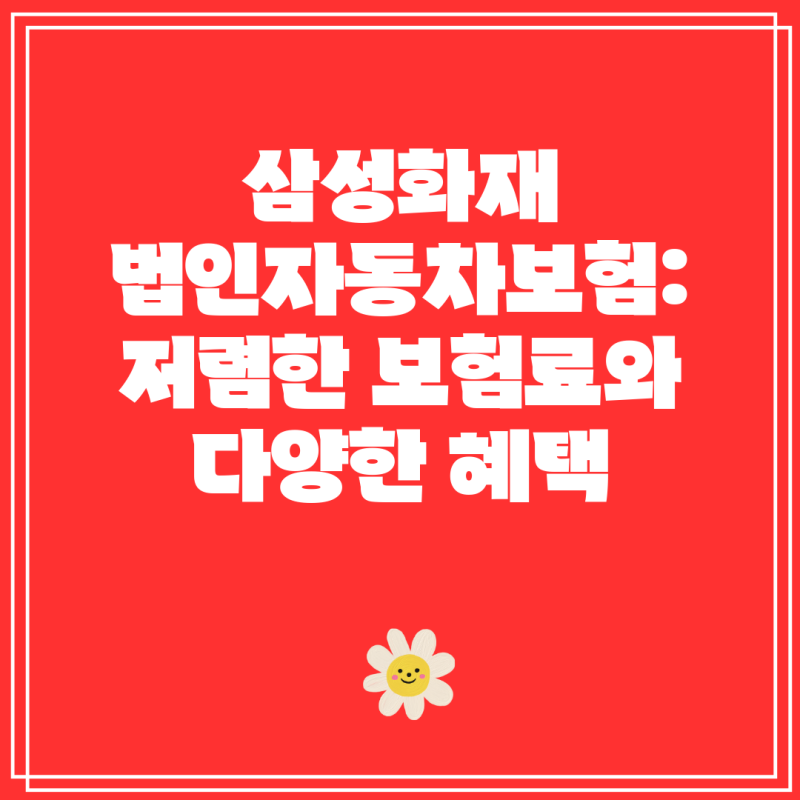 삼성화재 법인자동차보험: 저렴한 보험료와 다양한 혜택