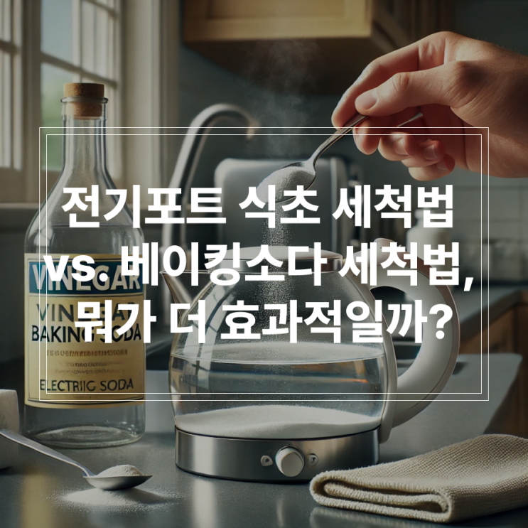  전기포트 식초 세척법 vs. 베이킹소다 세척법, 뭐가 더 효과적일까?