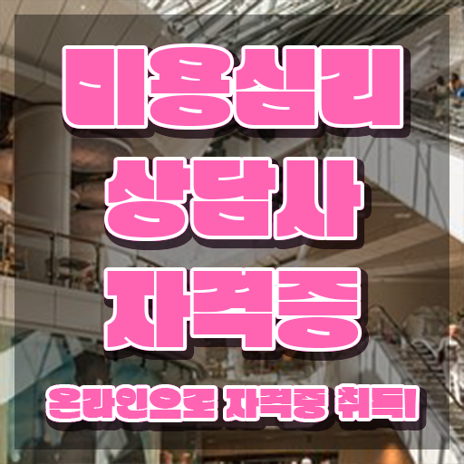  미용심리상담사 필기응시자격 , 미용심리상담사 자격증 온라인 교육으로 취득한 노하우 , 취업 전망
