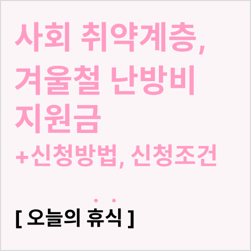  사회 취약계층 겨울철 난방비 지원 (지원금액, 신청방법, 신청조건)