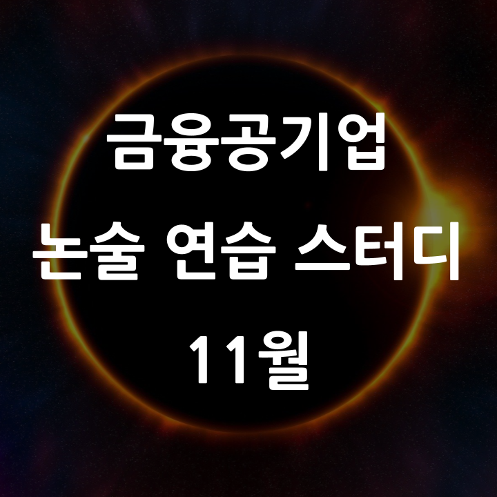  [마감] 중요 이슈 점검, 작문 기술 습득, 목표 수준 설정을 위한 4주 코스, 9개 주제 금융공기업 논술 연습 스터디('24.11월)