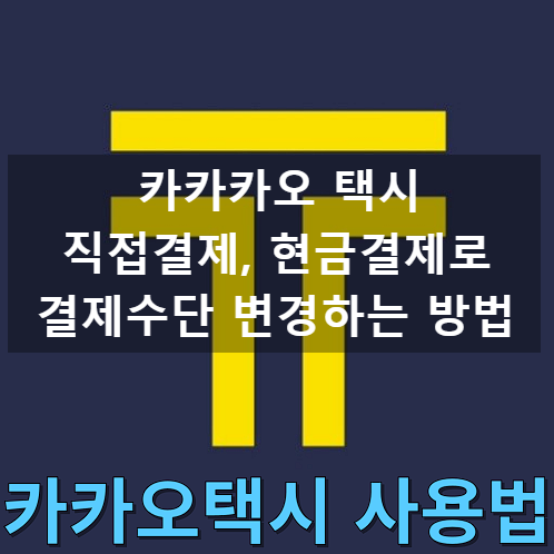 카카오택시 직접결제. 자동결제 말고 결제수단 변경으로 현금,현장결제 하는 법