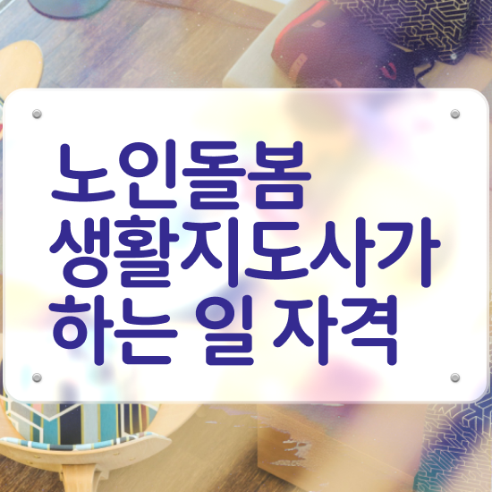  노인돌봄서비스 생활지원사 , 노인돌봄생활지원사 자격증 1급,2급 동시에 준비한 방법 , 취업