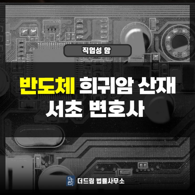  반도체 희귀암산재 서초변호사