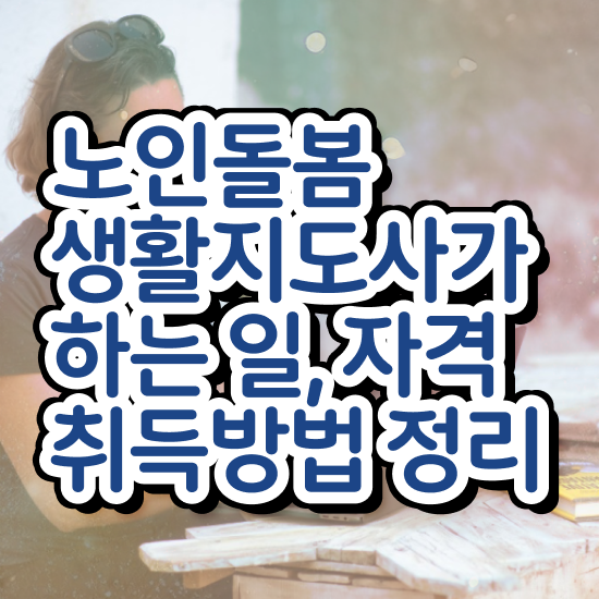  노인돌봄서비스 생활지원사 , 노인돌봄생활지원사 자격증 합격한 비법 정보 모두 드려요