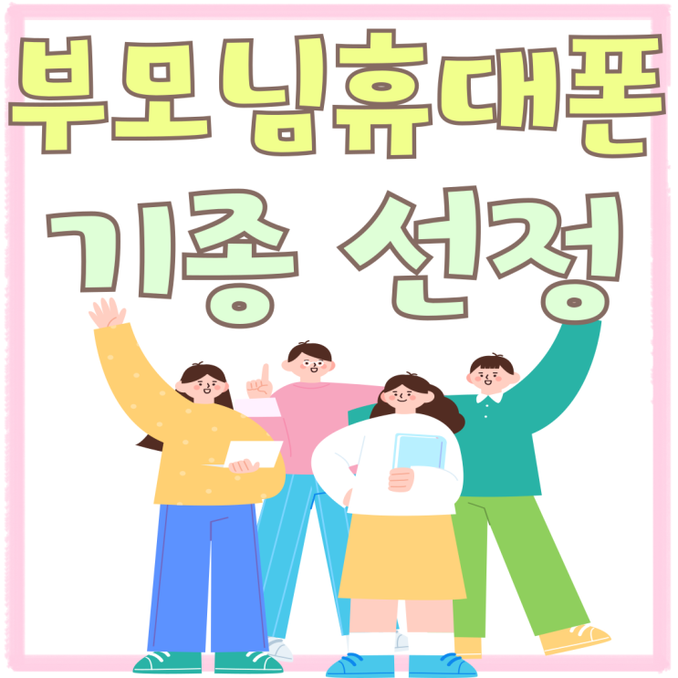 부모님 휴대폰 교체 가격대별 기종 선정 방법 부모님 휴대폰 교체 가격대별 기종 선정 방법