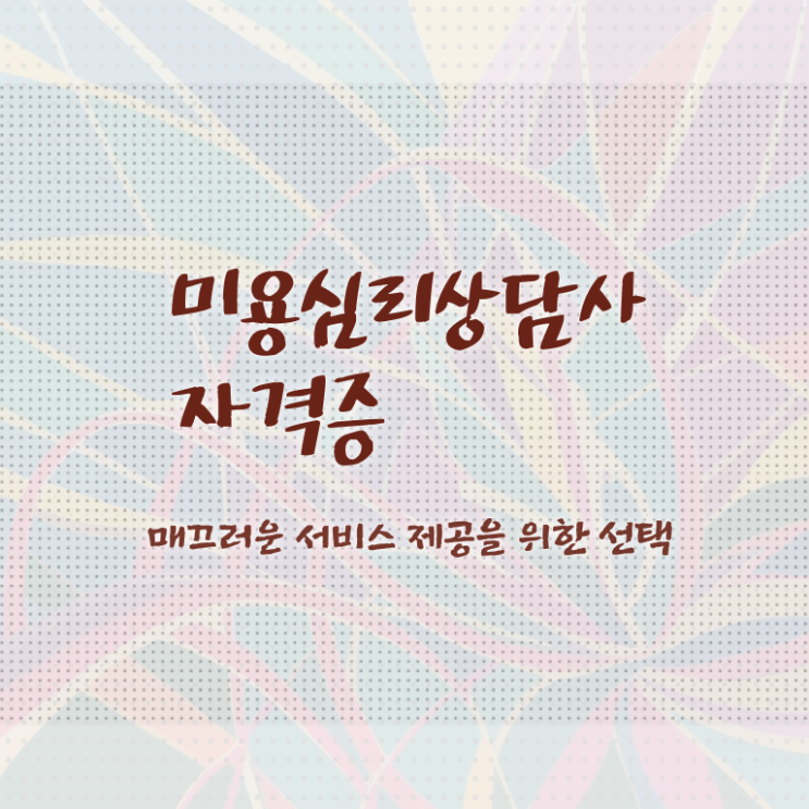  미용심리상담사 시험접수 , 미용심리상담사 자격증 직장인도 쉽게 취득한 방법 및 활용 방법
