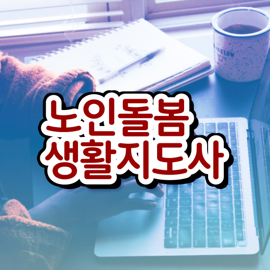  노인돌봄서비스 사업 , 노인돌봄생활지원사 자격증 온라인으로 취득한 노하우 정보를 알고싶다면